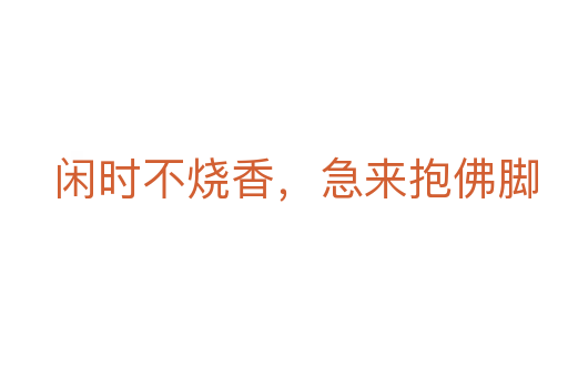 闲时不烧香,急来抱佛脚